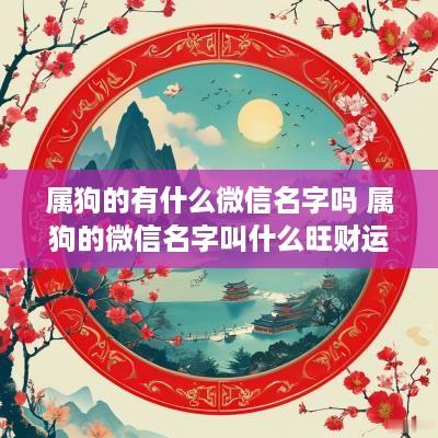 属狗的有什么微信名字吗 属狗的微信名字叫什么旺财运