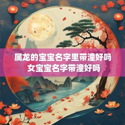 属龙的宝宝名字里带潼好吗 女宝宝名字带潼好吗