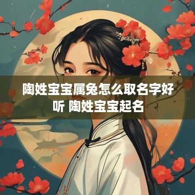 陶姓宝宝属兔怎么取名字好听 陶姓宝宝起名