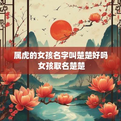 属虎的女孩名字叫楚楚好吗 女孩取名楚楚