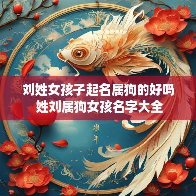 刘姓女孩子起名属狗的好吗 姓刘属狗女孩名字大全