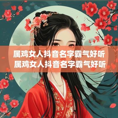 属鸡女人抖音名字霸气好听 属鸡女人抖音名字霸气好听两个字