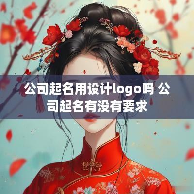 公司起名用设计logo吗 公司起名有没有要求