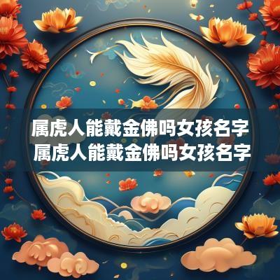 属虎人能戴金佛吗女孩名字 属虎人能戴金佛吗女孩名字叫什么
