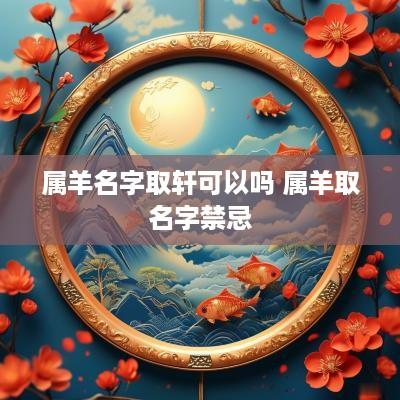 属羊名字取轩可以吗 属羊取名字禁忌