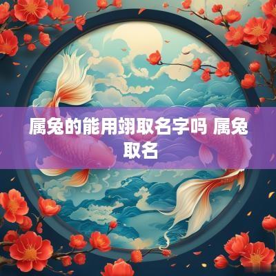 属兔的能用翊取名字吗 属兔 取名