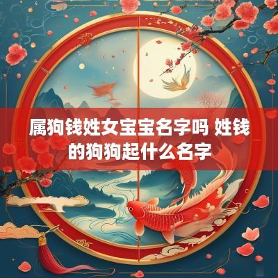 属狗钱姓女宝宝名字吗 姓钱的狗狗起什么名字