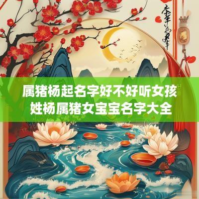 属猪杨起名字好不好听女孩 姓杨属猪女宝宝名字大全
