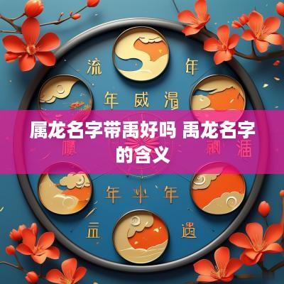 属龙名字带禹好吗 禹龙名字的含义