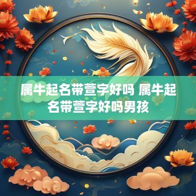 属牛起名带萱字好吗 属牛起名带萱字好吗男孩
