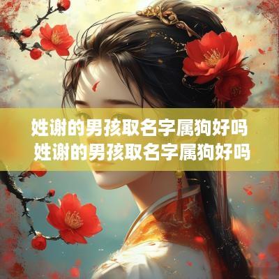 姓谢的男孩取名字属狗好吗 姓谢的男孩取名字属狗好吗