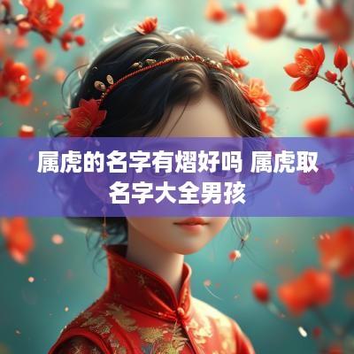 属虎的名字有熠好吗 属虎取名字大全男孩