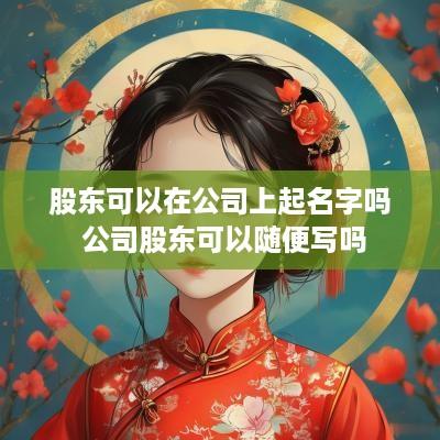 股东可以在公司上起名字吗 公司股东可以随便写吗