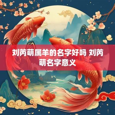 刘芮萌属羊的名字好吗 刘芮萌名字意义