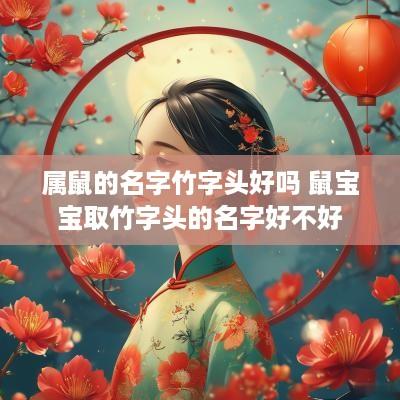 属鼠的名字竹字头好吗 鼠宝宝取竹字头的名字好不好