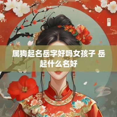 属狗起名岳字好吗女孩子 岳起什么名好