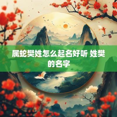 属蛇樊姓怎么起名好听 姓樊的名字