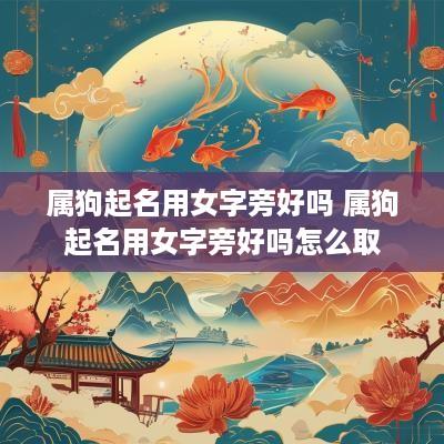 属狗起名用女字旁好吗 属狗起名用女字旁好吗怎么取