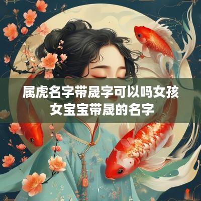 属虎名字带晟字可以吗女孩 女宝宝带晟的名字