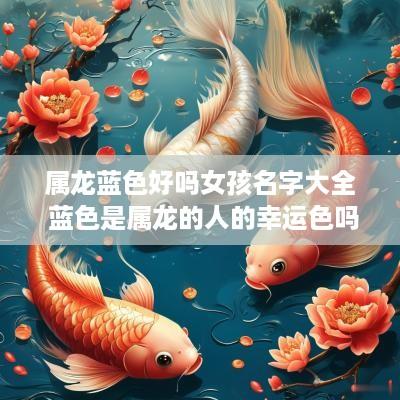属龙蓝色好吗女孩名字大全 蓝色是属龙的人的幸运色吗