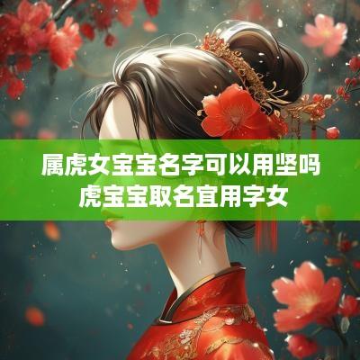 属虎女宝宝名字可以用坚吗 虎宝宝取名宜用字女
