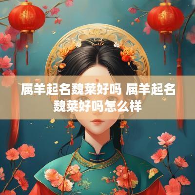 属羊起名魏莱好吗 属羊起名魏莱好吗怎么样