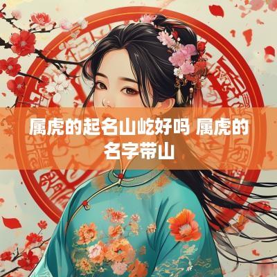 属虎的起名山屹好吗 属虎的名字带山