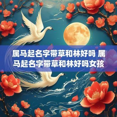 属马起名字带草和林好吗 属马起名字带草和林好吗女孩