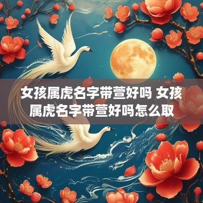 女孩属虎名字带萱好吗 女孩属虎名字带萱好吗怎么取