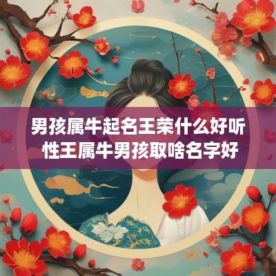 男孩属牛起名王荣什么好听 性王属牛男孩取啥名字好