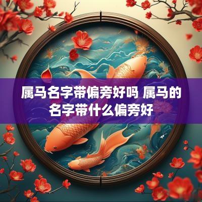 属马名字带偏旁好吗 属马的名字带什么偏旁好