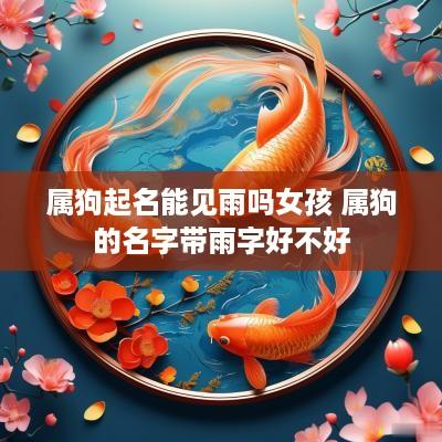 属狗起名能见雨吗女孩 属狗的名字带雨字好不好