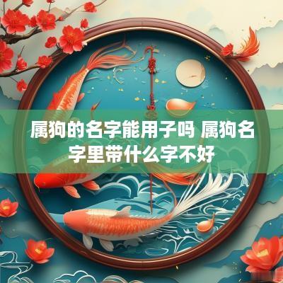 属狗的名字能用子吗 属狗名字里带什么字不好