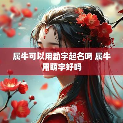 属牛可以用勐字起名吗 属牛用萌字好吗