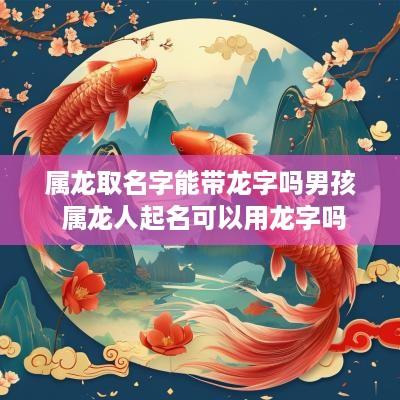 属龙取名字能带龙字吗男孩 属龙人起名可以用龙字吗