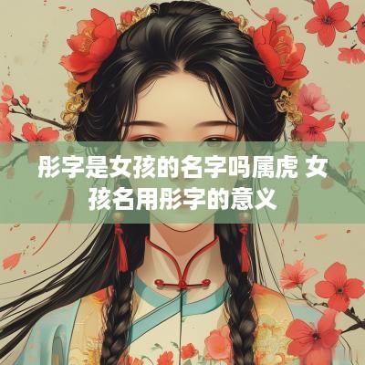 彤字是女孩的名字吗属虎 女孩名用彤字的意义