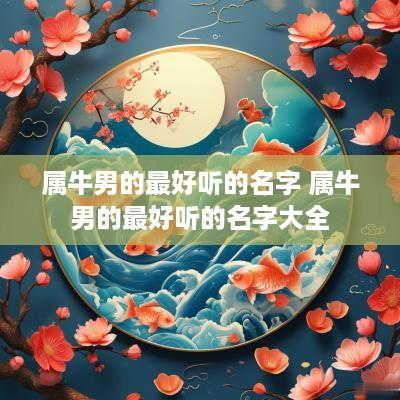 属牛男的最好听的名字 属牛男的最好听的名字大全