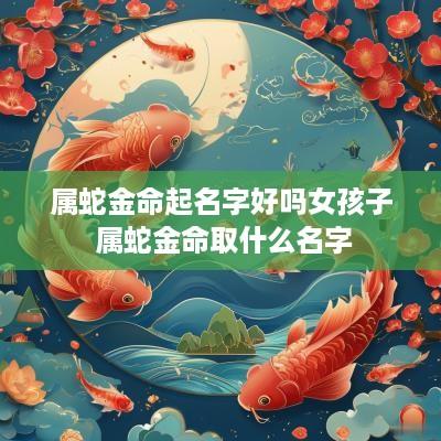 属蛇金命起名字好吗女孩子 属蛇金命取什么名字