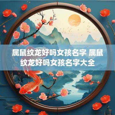 属鼠纹龙好吗女孩名字 属鼠纹龙好吗女孩名字大全