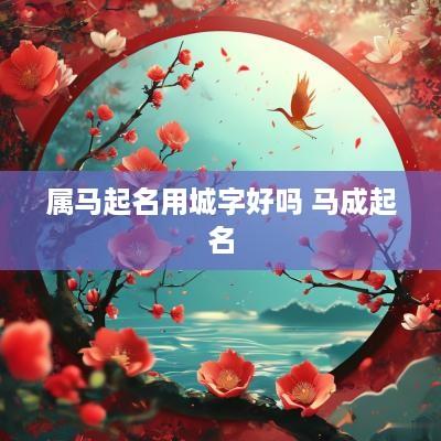 属马起名用城字好吗 马成起名
