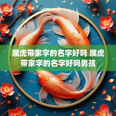 属虎带家字的名字好吗 属虎带家字的名字好吗男孩