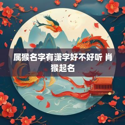 属猴名字有潇字好不好听 肖猴起名