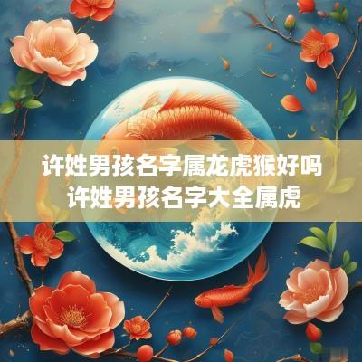 许姓男孩名字属龙虎猴好吗 许姓男孩名字大全属虎