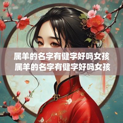 属羊的名字有健字好吗女孩 属羊的名字有健字好吗女孩子