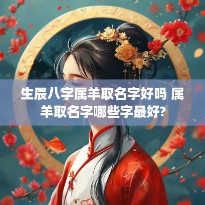 生辰八字属羊取名字好吗 属羊取名字哪些字最好?