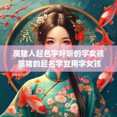 属猪人起名字好听的字女孩 属猪的起名字宜用字女孩