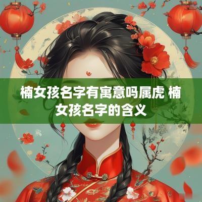 楠女孩名字有寓意吗属虎 楠女孩名字的含义