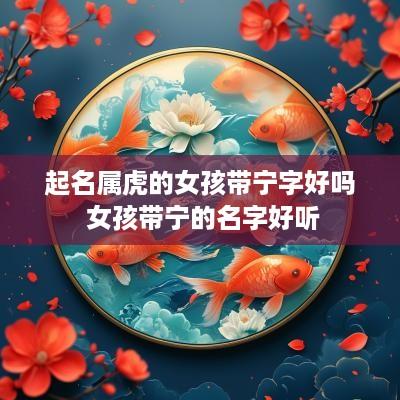 起名属虎的女孩带宁字好吗 女孩带宁的名字好听