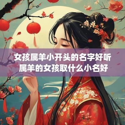 女孩属羊小开头的名字好听 属羊的女孩取什么小名好