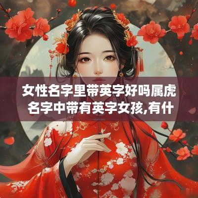 女性名字里带英字好吗属虎 名字中带有英字女孩,有什么特征?